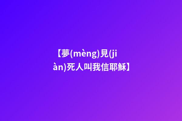 【夢(mèng)見(jiàn)死人叫我信耶穌】
