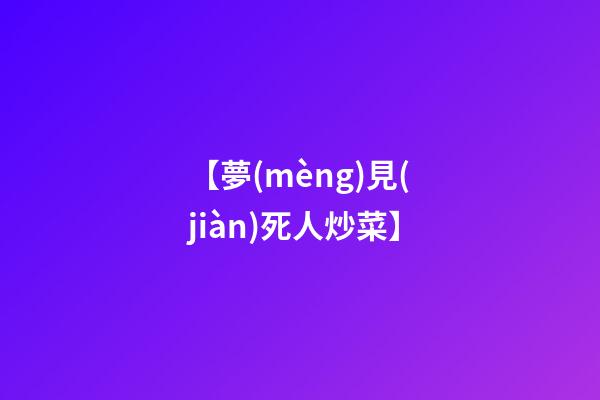 【夢(mèng)見(jiàn)死人炒菜】