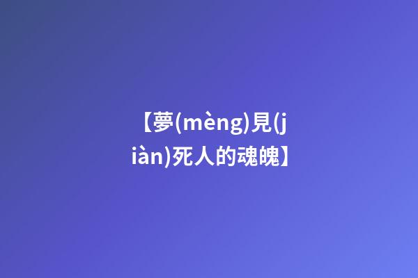 【夢(mèng)見(jiàn)死人的魂魄】