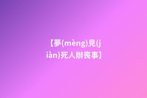 【夢(mèng)見(jiàn)死人辦喪事】