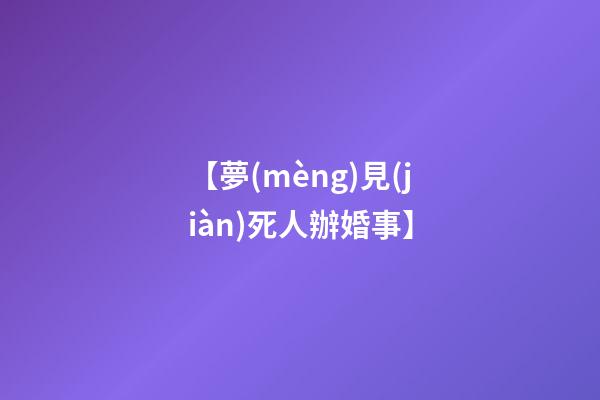【夢(mèng)見(jiàn)死人辦婚事】