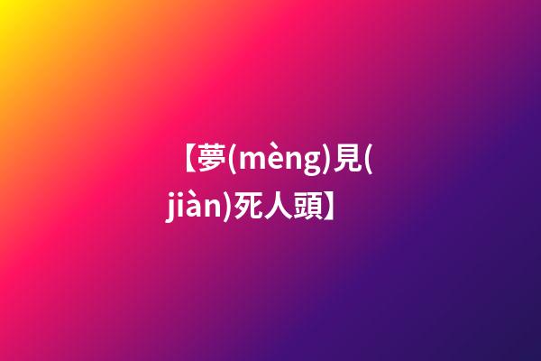 【夢(mèng)見(jiàn)死人頭】