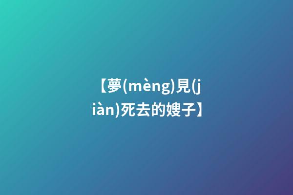 【夢(mèng)見(jiàn)死去的嫂子】