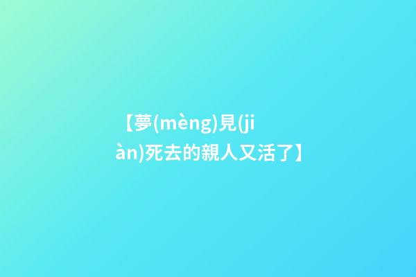 【夢(mèng)見(jiàn)死去的親人又活了】