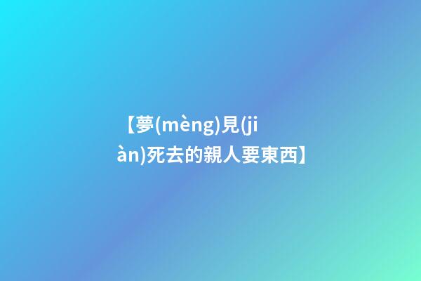 【夢(mèng)見(jiàn)死去的親人要東西】