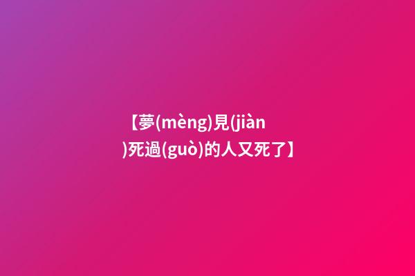【夢(mèng)見(jiàn)死過(guò)的人又死了】