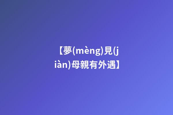 【夢(mèng)見(jiàn)母親有外遇】