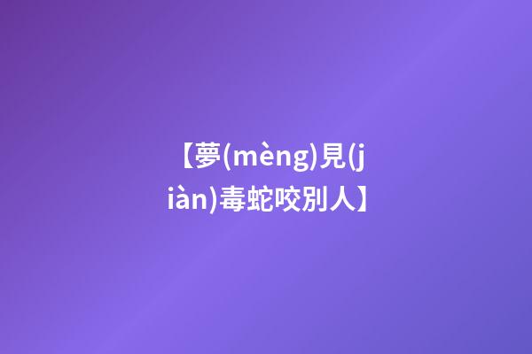 【夢(mèng)見(jiàn)毒蛇咬別人】