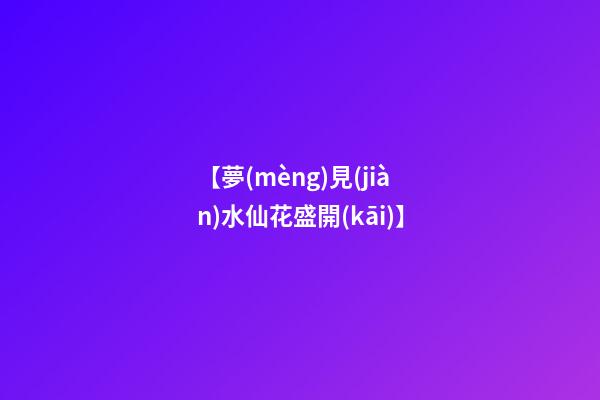 【夢(mèng)見(jiàn)水仙花盛開(kāi)】