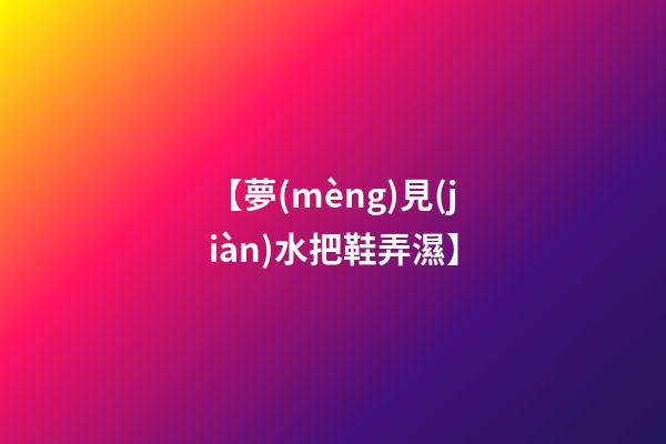 【夢(mèng)見(jiàn)水把鞋弄濕】