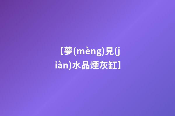 【夢(mèng)見(jiàn)水晶煙灰缸】