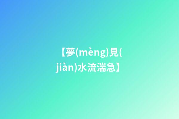 【夢(mèng)見(jiàn)水流湍急】