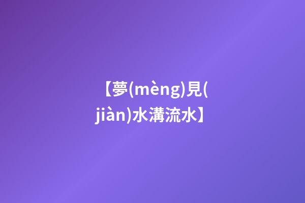 【夢(mèng)見(jiàn)水溝流水】