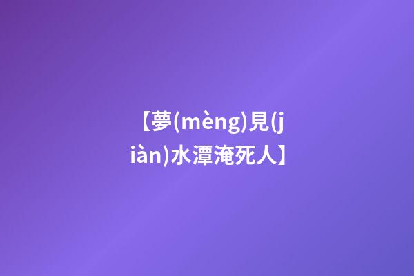 【夢(mèng)見(jiàn)水潭淹死人】