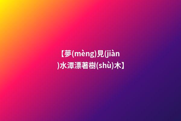 【夢(mèng)見(jiàn)水潭漂著樹(shù)木】