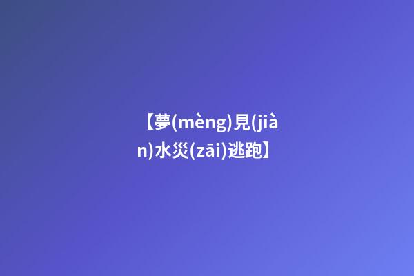 【夢(mèng)見(jiàn)水災(zāi)逃跑】