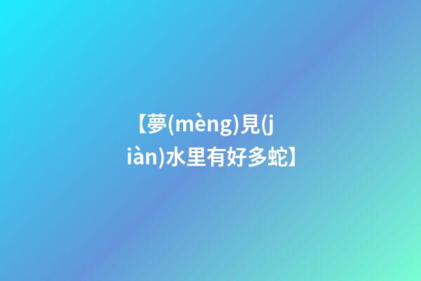 【夢(mèng)見(jiàn)水里有好多蛇】
