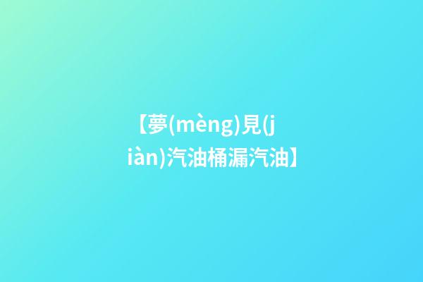 【夢(mèng)見(jiàn)汽油桶漏汽油】