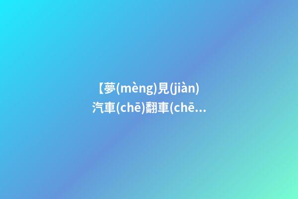 【夢(mèng)見(jiàn)汽車(chē)翻車(chē)】