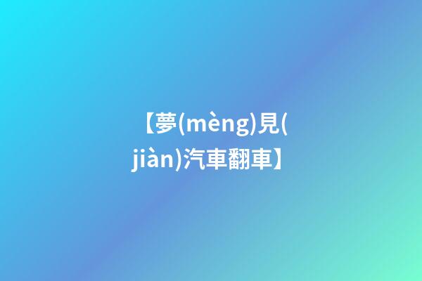 【夢(mèng)見(jiàn)汽車翻車】