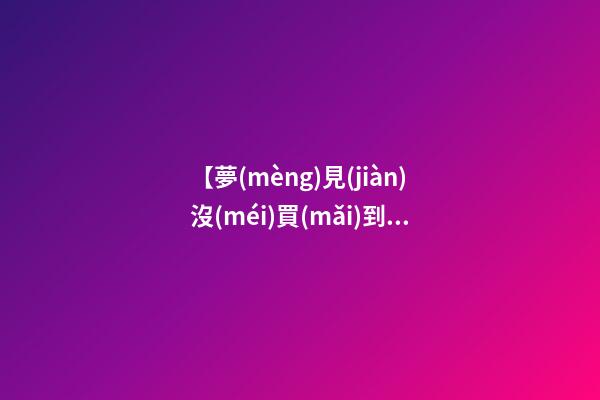 【夢(mèng)見(jiàn)沒(méi)買(mǎi)到白菜】