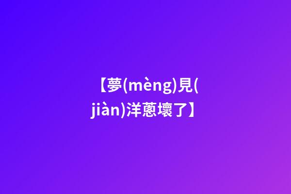 【夢(mèng)見(jiàn)洋蔥壞了】