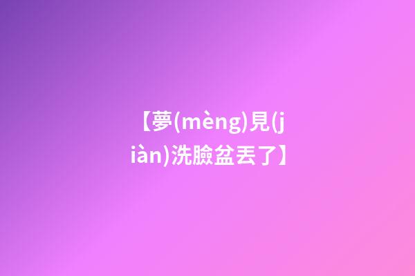 【夢(mèng)見(jiàn)洗臉盆丟了】