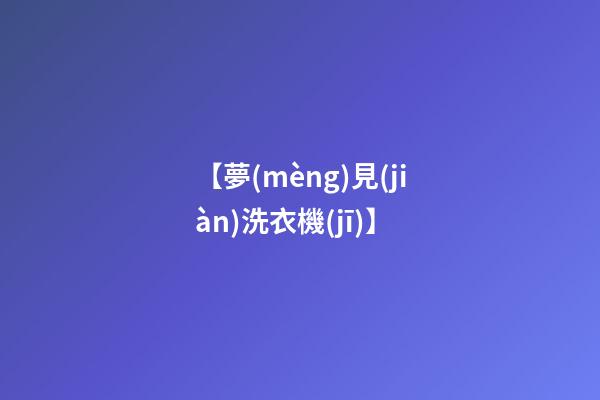 【夢(mèng)見(jiàn)洗衣機(jī)】