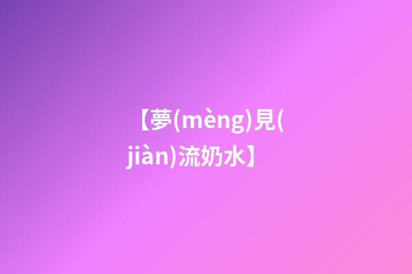 【夢(mèng)見(jiàn)流奶水】
