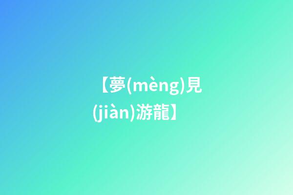 【夢(mèng)見(jiàn)游龍】