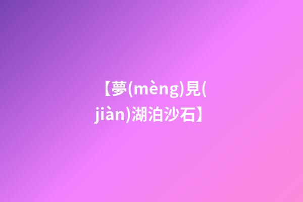【夢(mèng)見(jiàn)湖泊沙石】