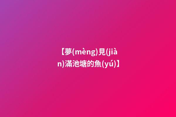 【夢(mèng)見(jiàn)滿池塘的魚(yú)】