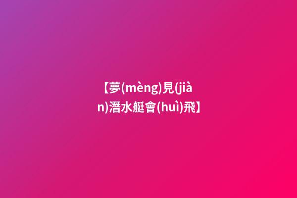 【夢(mèng)見(jiàn)潛水艇會(huì)飛】