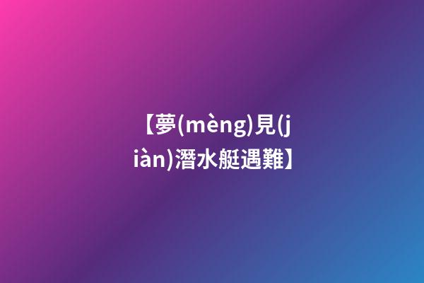 【夢(mèng)見(jiàn)潛水艇遇難】