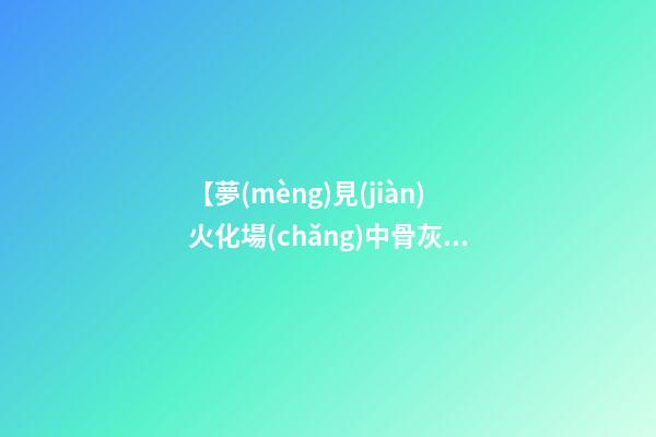 【夢(mèng)見(jiàn)火化場(chǎng)中骨灰】