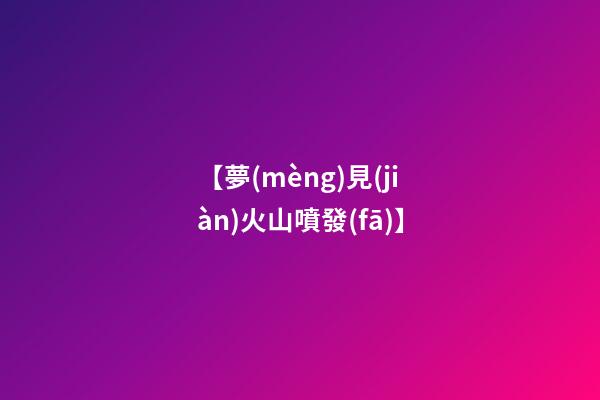 【夢(mèng)見(jiàn)火山噴發(fā)】
