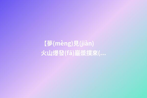 【夢(mèng)見(jiàn)火山爆發(fā)巖漿撲來(lái)】