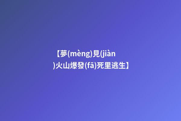 【夢(mèng)見(jiàn)火山爆發(fā)死里逃生】