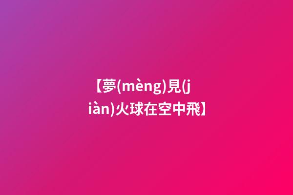 【夢(mèng)見(jiàn)火球在空中飛】
