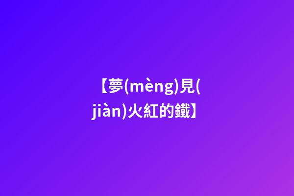 【夢(mèng)見(jiàn)火紅的鐵】