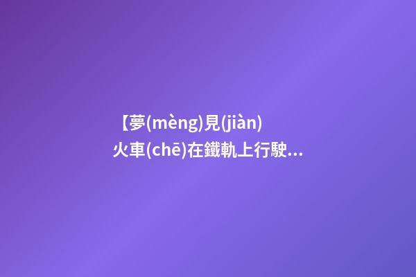 【夢(mèng)見(jiàn)火車(chē)在鐵軌上行駛】