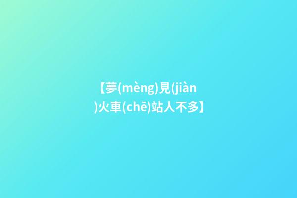 【夢(mèng)見(jiàn)火車(chē)站人不多】