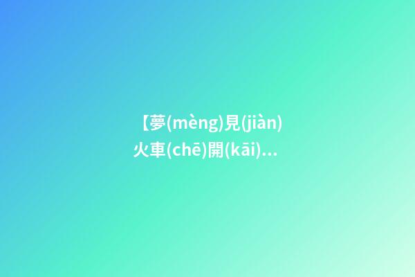 【夢(mèng)見(jiàn)火車(chē)開(kāi)的很慢】