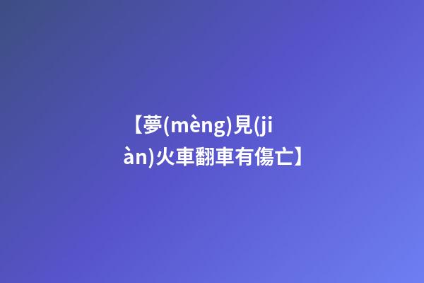 【夢(mèng)見(jiàn)火車翻車有傷亡】