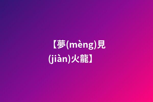 【夢(mèng)見(jiàn)火龍】
