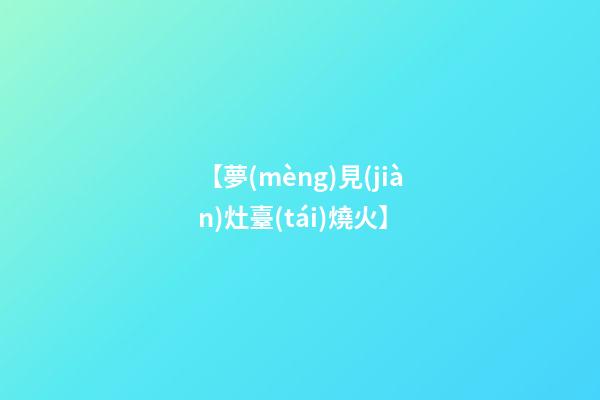 【夢(mèng)見(jiàn)灶臺(tái)燒火】
