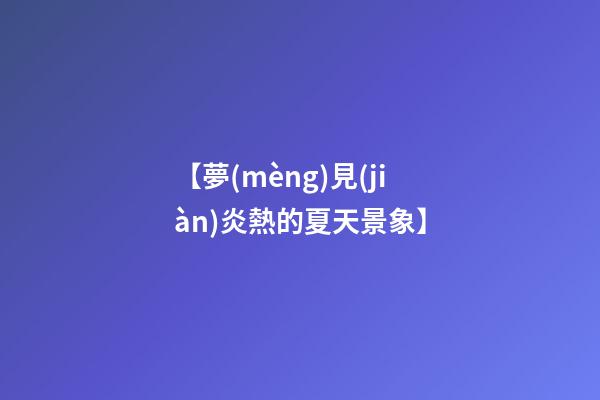 【夢(mèng)見(jiàn)炎熱的夏天景象】