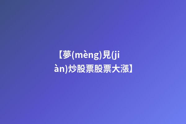 【夢(mèng)見(jiàn)炒股票股票大漲】
