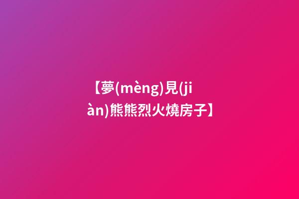 【夢(mèng)見(jiàn)熊熊烈火燒房子】