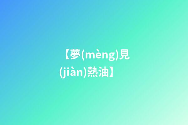 【夢(mèng)見(jiàn)熱油】